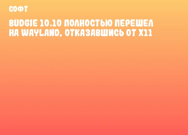 Budgie 10.10 полностью перешел на Wayland, отказавшись от X11 Budgie 10.10 полностью перешел на Wayland, отказавшись от X11