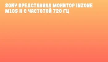 Sony представила монитор INZONE M10S II с частотой 720 Гц