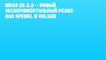 Mesa 25.3.0 – новый экспериментальный релиз для OpenGL и Vulkan