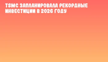 TSMC запланировала рекордные инвестиции в 2026 году