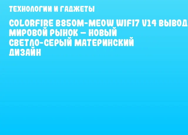 COLORFIRE B850M-MEOW WIFI7 V14 выводят на мировой рынок – новый светло-серый материнский дизайн