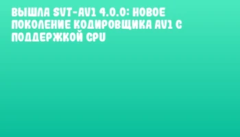 Вышла SVT-AV1 4.0.0: новое поколение кодировщика AV1 с поддержкой CPU