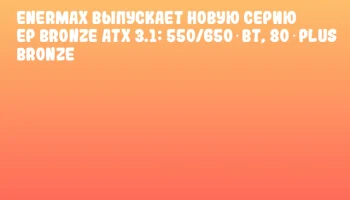 ENERMAX выпускает новую серию EP Bronze ATX 3.1: 550/650 Вт, 80 Plus Bronze