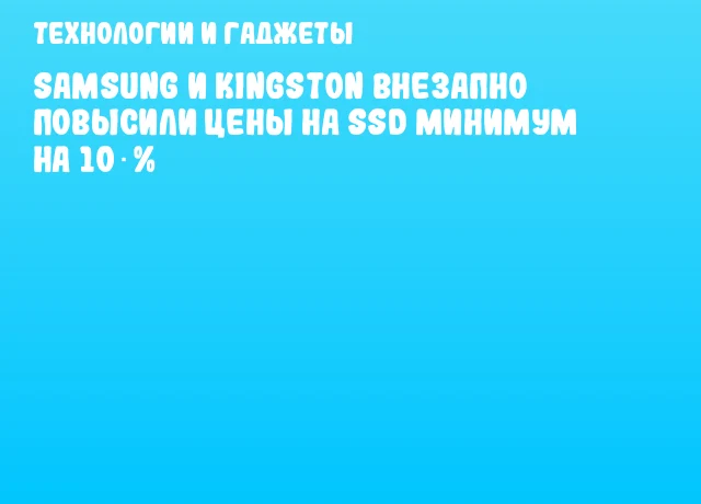 Samsung и Kingston внезапно повысили цены на SSD минимум на 10 %