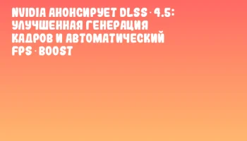 NVIDIA анонсирует DLSS 4.5: улучшенная генерация кадров и автоматический FPS‑boost
