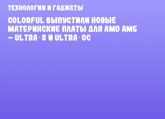 Colorful выпустили новые материнские платы для AMD AM5 – ULTRA‑S и ULTRA‑OC Colorful выпустили новые материнские платы для AMD AM5 – ULTRA‑S и ULTRA‑OC