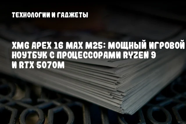 XMG APEX 16 MAX M25: Мощный игровой ноутбук с процессорами Ryzen 9 и RTX 5070M XMG APEX 16 MAX M25: Мощный игровой ноутбук с процессорами Ryzen 9 и RTX 5070M