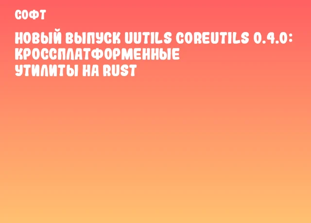 Новый выпуск uutils coreutils 0.4.0: кроссплатформенные утилиты на Rust