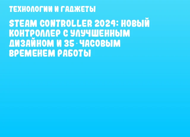 Steam Controller 2024: новый контроллер с улучшенным дизайном и 35‑часовым временем работы