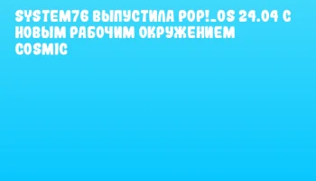 System76 выпустила Pop!_OS 24.04 с новым рабочим окружением COSMIC