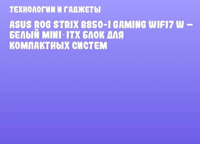 ASUS ROG STRIX B850-I Gaming WIFI7 W – белый Mini‑ITX блок для компактных систем