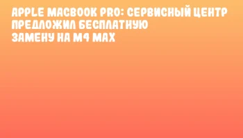 Apple MacBook Pro: сервисный центр предложил бесплатную замену на M4 Max