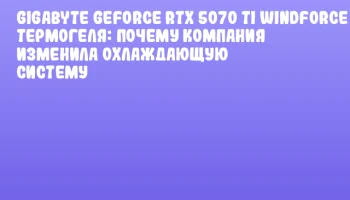 GIGABYTE GeForce RTX 5070 Ti WINDFORCE V2 без термогеля: почему компания изменила охлаждающую систему