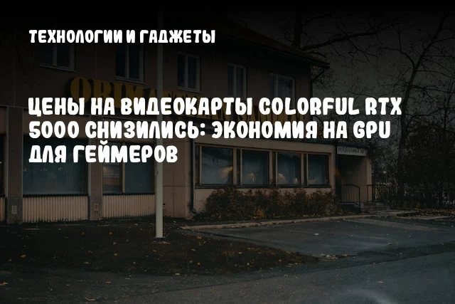 Цены на видеокарты Colorful RTX 5000 снизились: экономия на GPU для геймеров Цены на видеокарты Colorful RTX 5000 снизились: экономия на GPU для геймеров