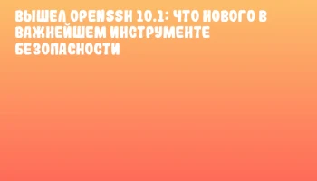 Вышел OpenSSH 10.1: что нового в важнейшем инструменте безопасности
