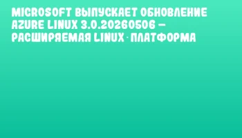 Microsoft выпускает обновление Azure Linux 3.0.20260506 &ndash; расширяемая Linux‑платформа