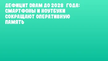 Дефицит DRAM до 2028&nbsp;года: смартфоны и ноутбуки сокращают оперативную память