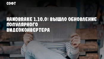 HandBrake 1.10.0: Вышло обновление популярного видеоконвертера