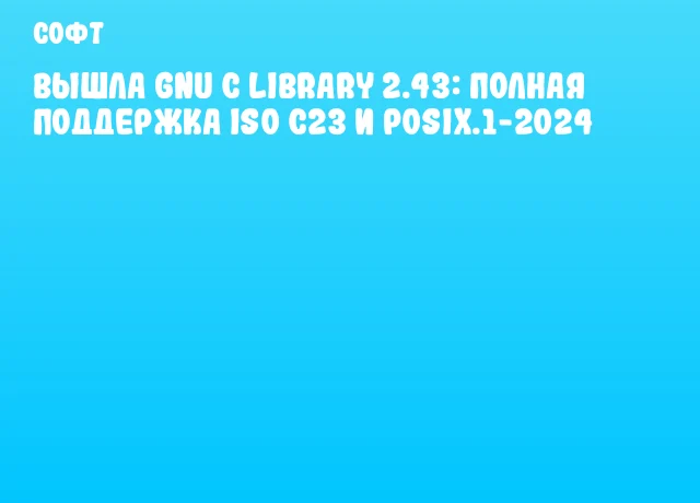 Вышла GNU C Library 2.43: полная поддержка ISO C23 и POSIX.1-2024 Вышла GNU C Library 2.43: полная поддержка ISO C23 и POSIX.1-2024