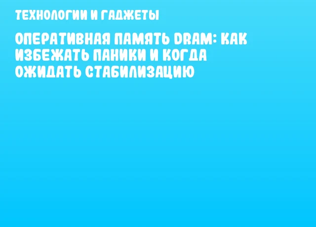 Оперативная память DRAM: как избежать паники и когда ожидать стабилизацию Оперативная память DRAM: как избежать паники и когда ожидать стабилизацию