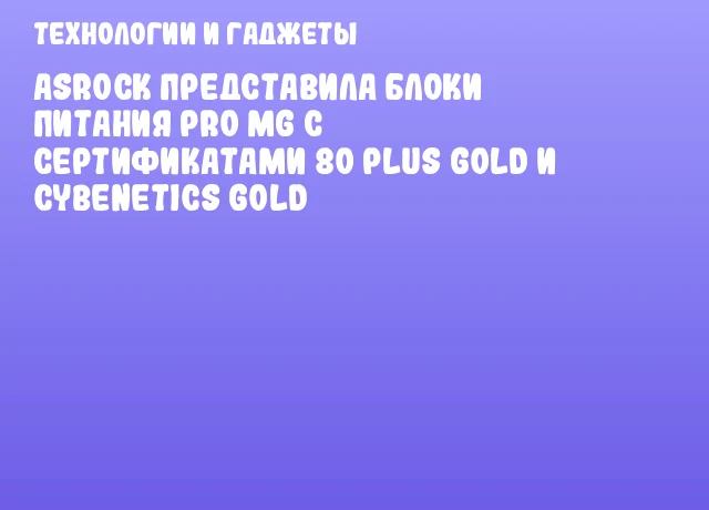 ASRock представила блоки питания PRO MG с сертификатами 80 Plus Gold и Cybenetics Gold
