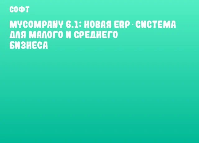 MyCompany 6.1: новая ERP‑система для малого и среднего бизнеса MyCompany 6.1: новая ERP‑система для малого и среднего бизнеса