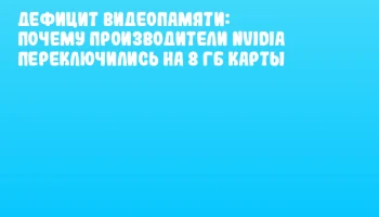 Дефицит видеопамяти: почему производители NVIDIA переключились на 8 ГБ карты