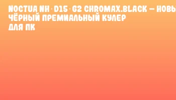Noctua NH‑D15 G2 chromax.black – новый чёрный премиальный кулер для ПК