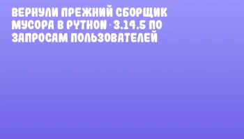 Вернули прежний сборщик мусора в Python 3.14.5 по запросам пользователей