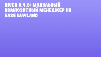 River 0.4.0: Модульный композитный менеджер на базе Wayland