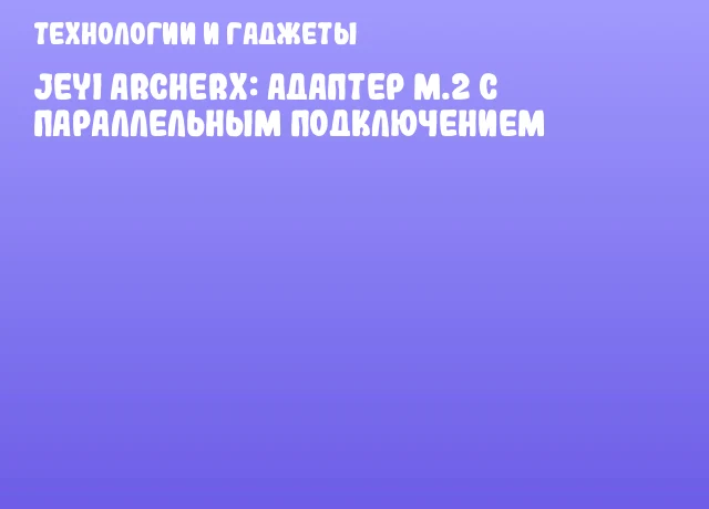 JEYI ArcherX: адаптер M.2 с параллельным подключением