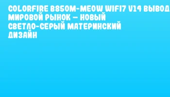 COLORFIRE B850M-MEOW WIFI7 V14 выводят на мировой рынок – новый светло-серый материнский дизайн