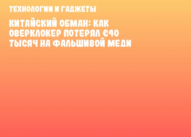Китайский обман: как оверклокер потерял &euro;40 тысяч на фальшивой меди