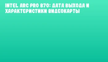 Intel Arc Pro B70: дата выхода и характеристики видеокарты