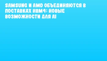 Samsung и AMD объединяются в поставках HBM4: новые возможности для AI