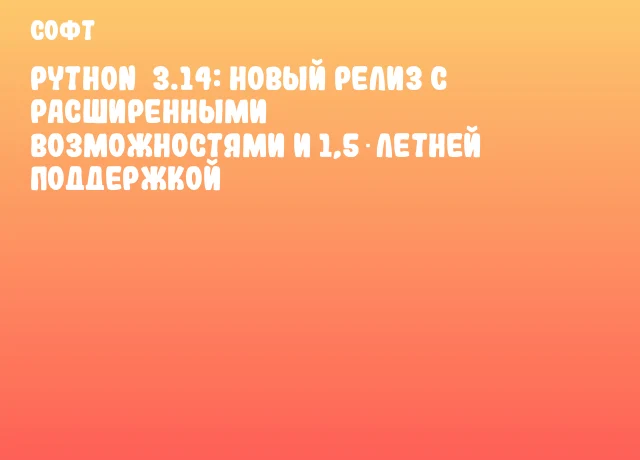 Python 3.14: новый релиз с расширенными возможностями и 1,5‑летней поддержкой Python 3.14: новый релиз с расширенными возможностями и 1,5‑летней поддержкой