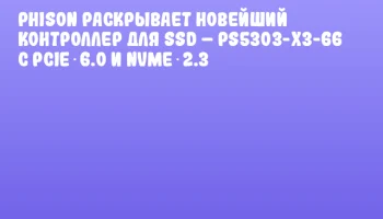 Phison раскрывает новейший контроллер для SSD &ndash; PS5303-X3-66 с PCIe 6.0 и NVMe 2.3