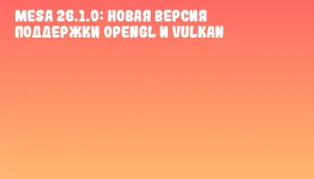 Mesa 26.1.0: Новая версия поддержки OpenGL и Vulkan