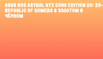 ASUS ROG Astral RTX 5090 Edition 20: 20-летие Republic of Gamers в золотом и чёрном ASUS ROG Astral RTX 5090 Edition 20: 20-летие Republic of Gamers в золотом и чёрном