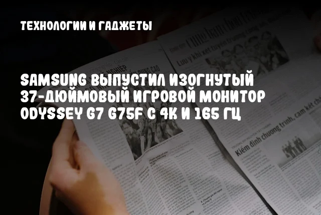 Samsung выпустил изогнутый 37-дюймовый игровой монитор Odyssey G7 G75F с 4K и 165 Гц
