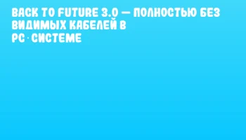 Back To Future 3.0 — Полностью без видимых кабелей в PC‑системе
