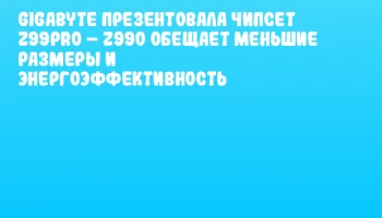 GIGABYTE презентовала чипсет Z99PRO &ndash; Z990 обещает меньшие размеры и энергоэффективность