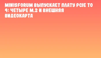 MINISFORUM выпускает плату PCIE TO 4: четыре M.2 и внешняя видеокарта
