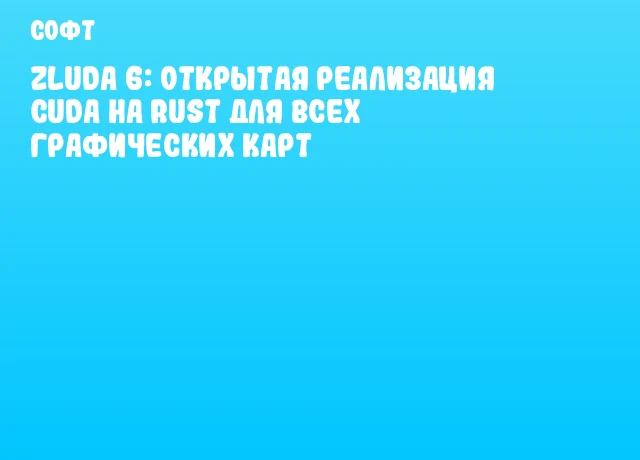 ZLUDA 6: Открытая реализация CUDA на Rust для всех графических карт