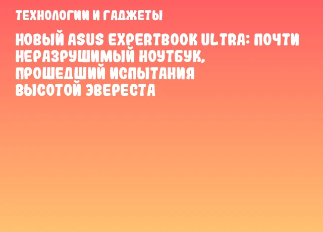 Новый ASUS ExpertBook Ultra: почти неразрушимый ноутбук, прошедший испытания высотой Эвереста