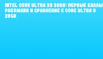 Intel Core Ultra X9 388H: первые баллы PassMark и сравнение с Core Ultra 9 285H