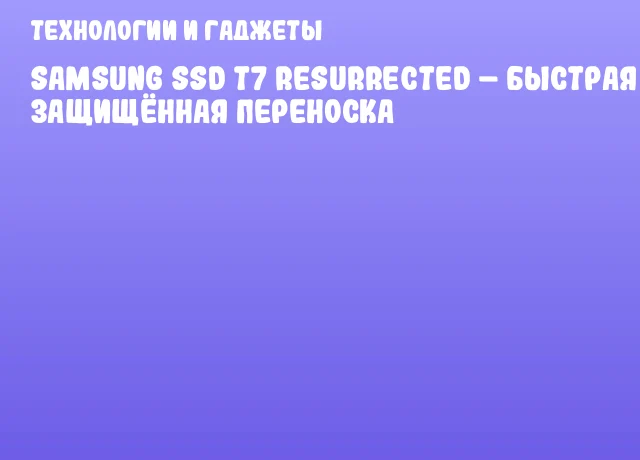 Samsung SSD T7 Resurrected – быстрая и защищённая переноска Samsung SSD T7 Resurrected – быстрая и защищённая переноска
