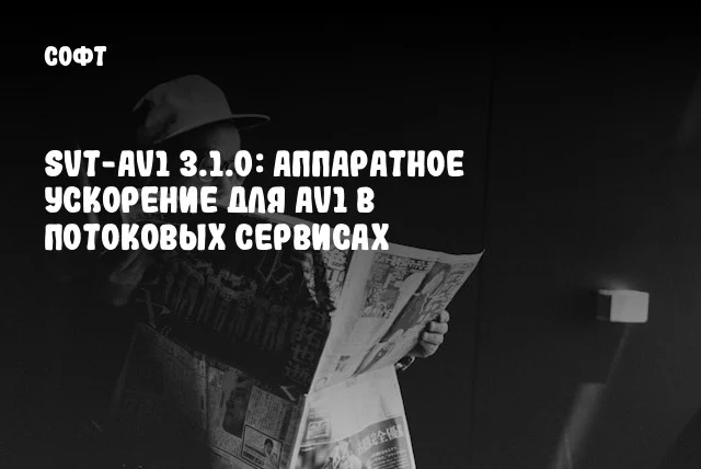 SVT-AV1 3.1.0: Аппаратное ускорение для AV1 в потоковых сервисах SVT-AV1 3.1.0: Аппаратное ускорение для AV1 в потоковых сервисах