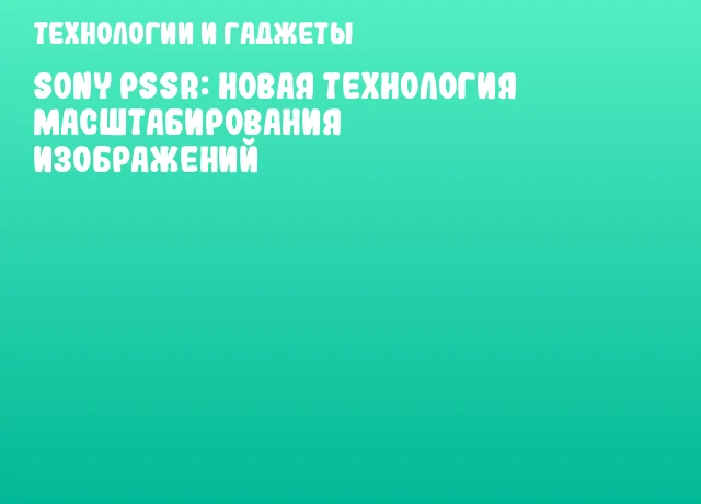 Sony PSSR: Новая технология масштабирования изображений Sony PSSR: Новая технология масштабирования изображений