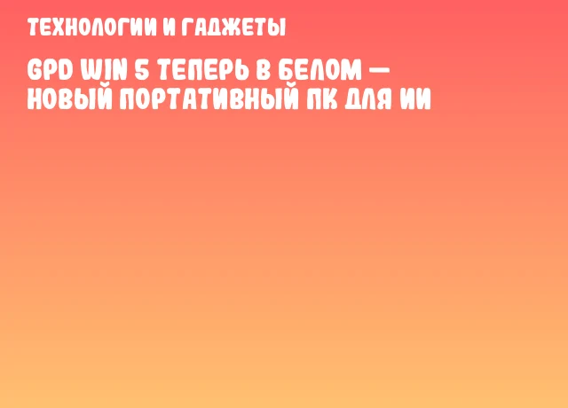 GPD WIN 5 теперь в белом — новый портативный ПК для ИИ GPD WIN 5 теперь в белом — новый портативный ПК для ИИ